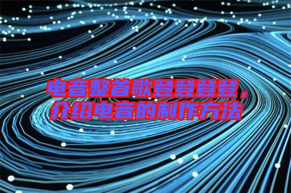 電音整首歌登登登登，介紹電音的制作方法