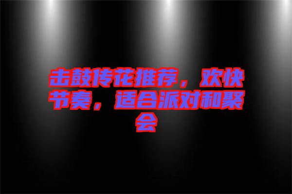 擊鼓傳花推薦，歡快節(jié)奏，適合派對和聚會