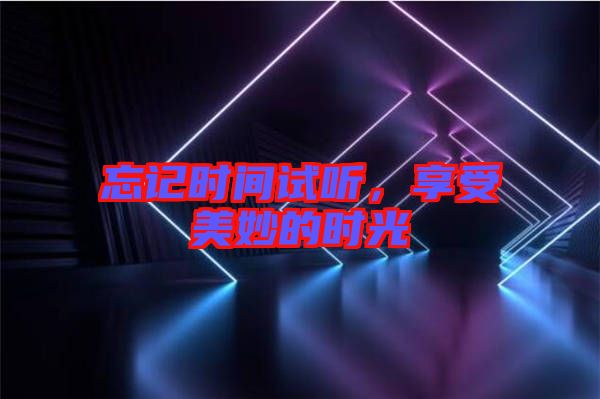 忘記時(shí)間試聽(tīng)，享受美妙的時(shí)光
