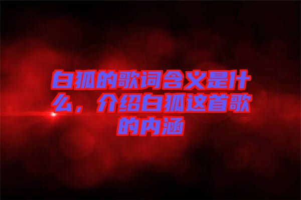 白狐的歌詞含義是什么，介紹白狐這首歌的內(nèi)涵