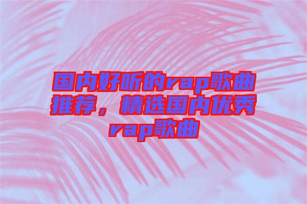 國(guó)內(nèi)好聽的rap歌曲推薦，精選國(guó)內(nèi)優(yōu)秀rap歌曲
