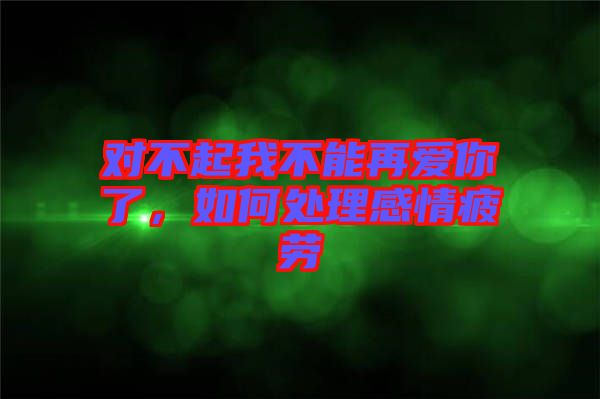 對不起我不能再愛你了，如何處理感情疲勞