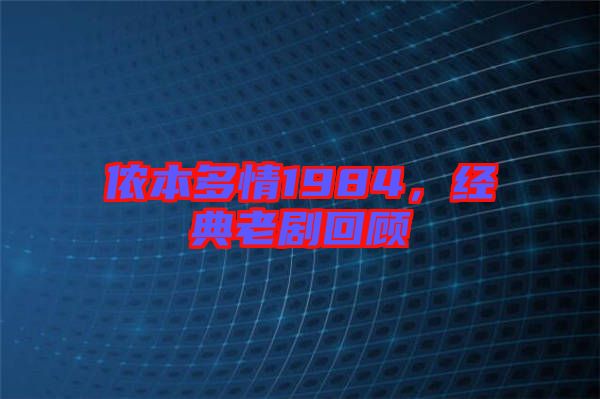 儂本多情1984，經典老劇回顧