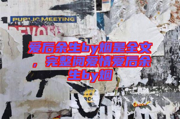 愛后余生by煙是全文，完整閱愛情愛后余生by煙