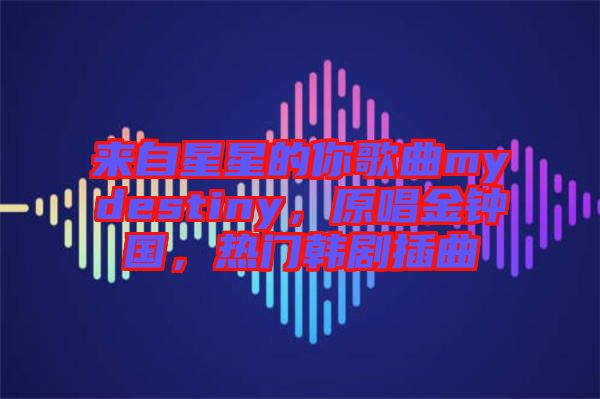 來自星星的你歌曲mydestiny，原唱金鐘國(guó)，熱門韓劇插曲