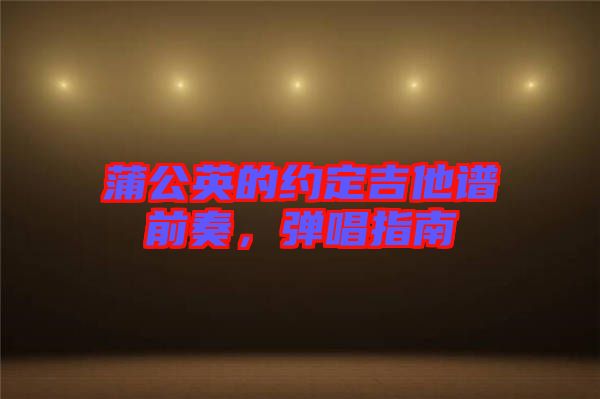 蒲公英的約定吉他譜前奏，彈唱指南