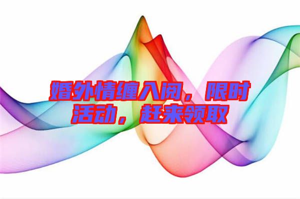婚外情纏入閱，限時(shí)活動(dòng)，趕來(lái)領(lǐng)取