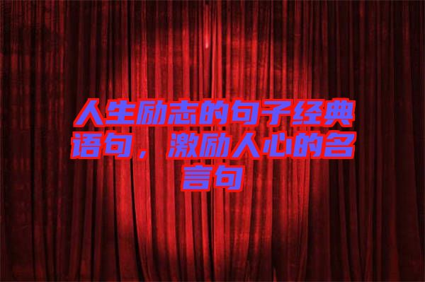 人生勵志的句子經(jīng)典語句，激勵人心的名言句