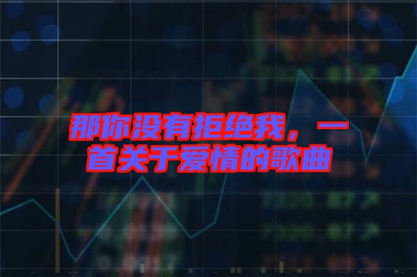 那你沒有拒絕我，一首關(guān)于愛情的歌曲