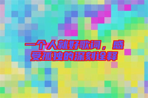 一個(gè)人就好歌詞，感受孤獨(dú)的深刻詮釋