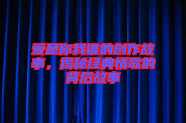 愛是你我誰的創(chuàng)作故事，揭秘經(jīng)典情歌的背后故事