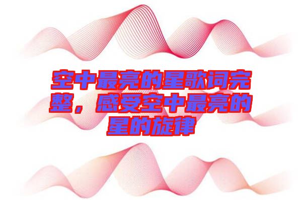 空中最亮的星歌詞完整，感受空中最亮的星的旋律