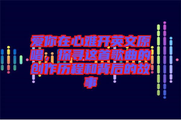 愛你在心難開英文原唱，探尋這首歌曲的創(chuàng)作歷程和背后的故事