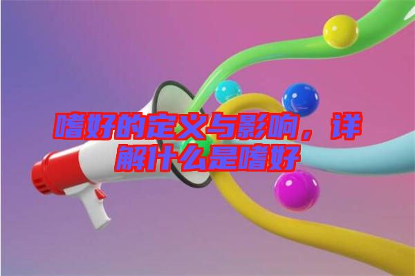 嗜好的定義與影響，詳解什么是嗜好