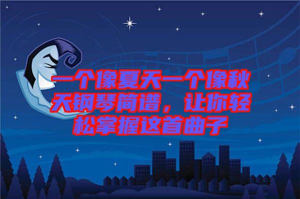 一個(gè)像夏天一個(gè)像秋天鋼琴簡(jiǎn)譜，讓你輕松掌握這首曲子