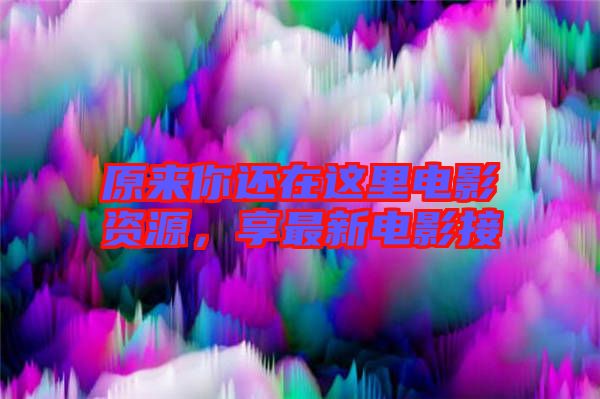 原來你還在這里電影資源，享最新電影接