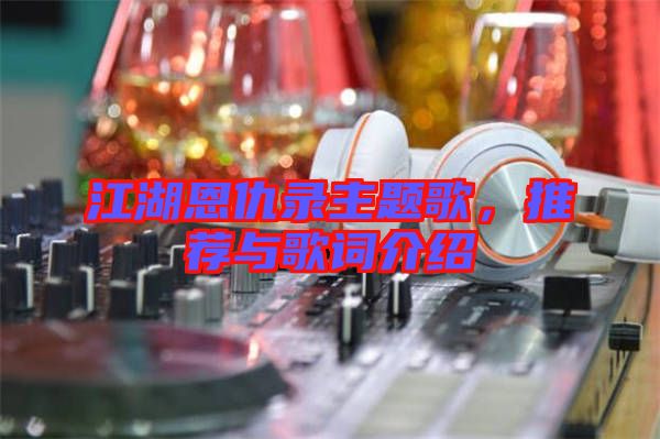 江湖恩仇錄主題歌，推薦與歌詞介紹