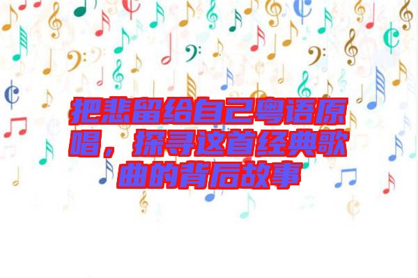 把悲留給自己粵語原唱，探尋這首經(jīng)典歌曲的背后故事