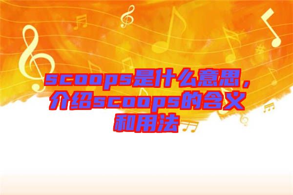 scoops是什么意思，介紹scoops的含義和用法