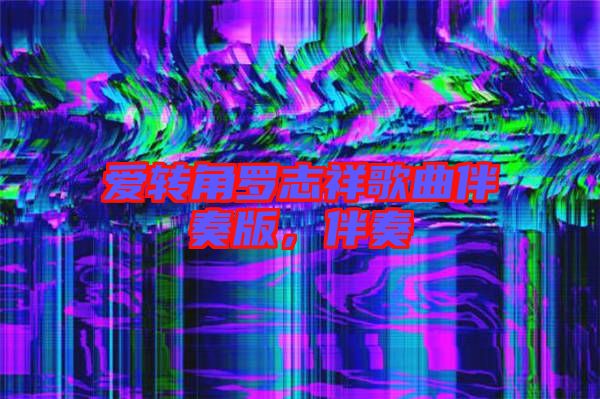 愛(ài)轉(zhuǎn)角羅志祥歌曲伴奏版，伴奏