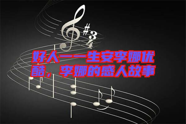 好人一一生安李娜優(yōu)酷，李娜的感人故事