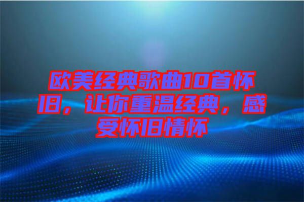 歐美經(jīng)典歌曲10首懷舊，讓你重溫經(jīng)典，感受懷舊情懷