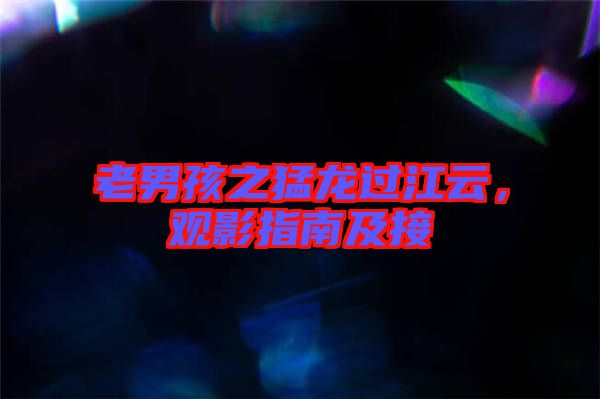 老男孩之猛龍過(guò)江云，觀影指南及接