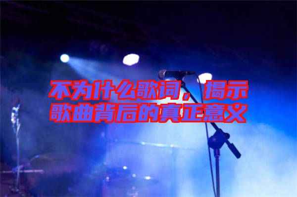 不為什么歌詞，揭示歌曲背后的真正意義