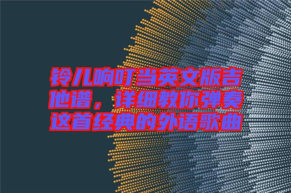 鈴兒響叮當(dāng)英文版吉他譜，詳細(xì)教你彈奏這首經(jīng)典的外語(yǔ)歌曲