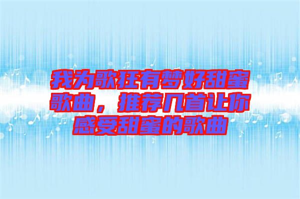 我為歌狂有夢(mèng)好甜蜜歌曲，推薦幾首讓你感受甜蜜的歌曲