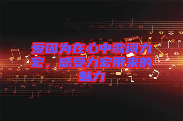 愛因為在心中歌詞力宏，感受力宏帶來的魅力