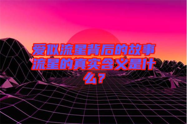 愛似流星背后的故事流星的真實含義是什么？