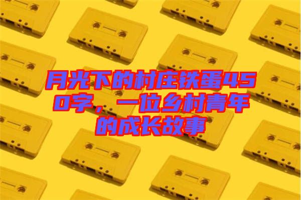 月光下的村莊鐵蛋450字，一位鄉(xiāng)村青年的成長故事