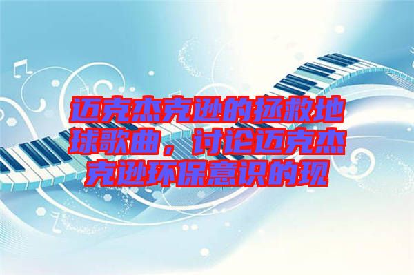 邁克杰克遜的拯救地球歌曲，討論邁克杰克遜環(huán)保意識的現(xiàn)