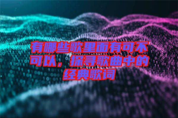 有哪些歌里面有可不可以，探尋歌曲中的經(jīng)典歌詞