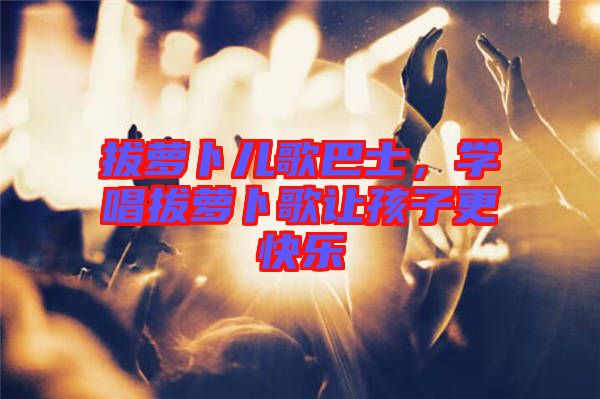 拔蘿卜兒歌巴士，學唱拔蘿卜歌讓孩子更快樂