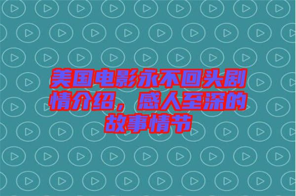 美國電影永不回頭劇情介紹，感人至深的故事情節(jié)