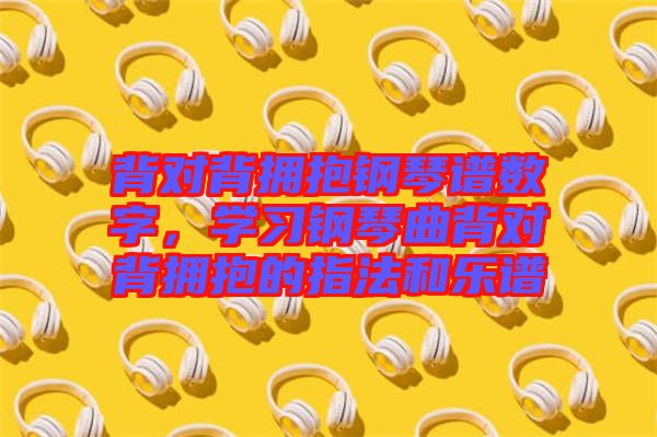 背對(duì)背擁抱鋼琴譜數(shù)字，學(xué)習(xí)鋼琴曲背對(duì)背擁抱的指法和樂(lè)譜