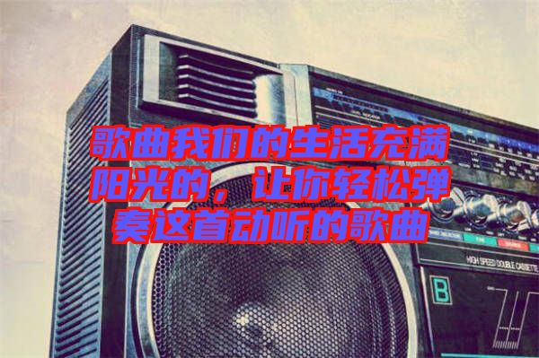 歌曲我們的生活充滿陽光的，讓你輕松彈奏這首動聽的歌曲