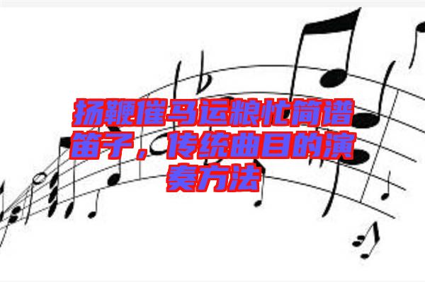 揚鞭催馬運糧忙簡譜笛子，傳統(tǒng)曲目的演奏方法