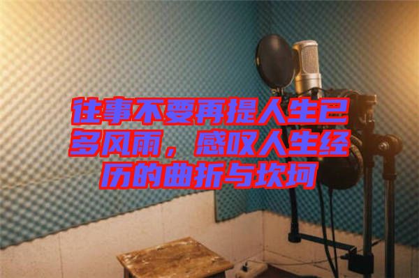 往事不要再提人生已多風(fēng)雨，感嘆人生經(jīng)歷的曲折與坎坷