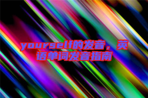 yourself的發(fā)音，英語單詞發(fā)音指南
