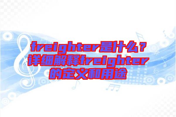 freighter是什么？詳細(xì)解釋freighter的定義和用途