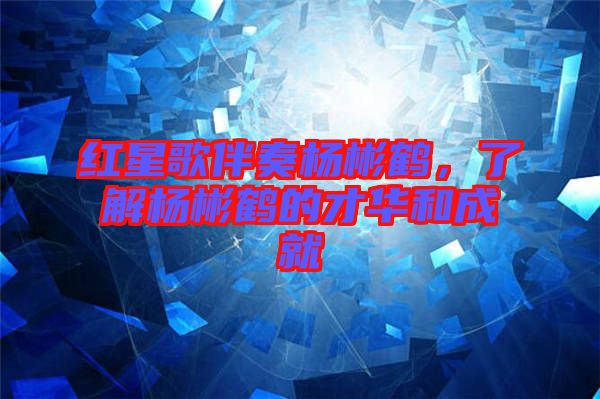 紅星歌伴奏楊彬鶴，了解楊彬鶴的才華和成就