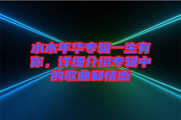 水木年華專輯一生有你，詳細介紹專輯中的歌曲和情感