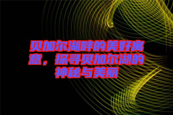 貝加爾湖畔的美好寓意，探尋貝加爾湖的神秘與美麗