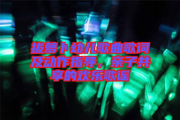 拔蘿卜幼兒歌曲歌詞及動(dòng)作指導(dǎo)，親子共享的歡樂歌謠