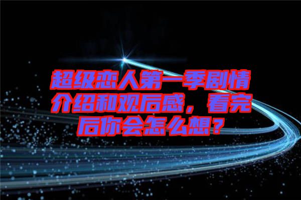超級戀人第一季劇情介紹和觀后感，看完后你會怎么想？