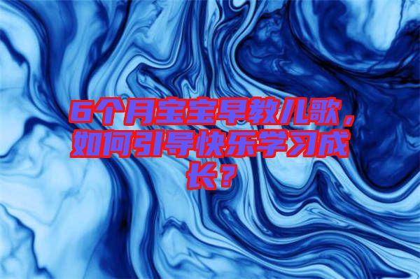 6個月寶寶早教兒歌，如何引導快樂學習成長？