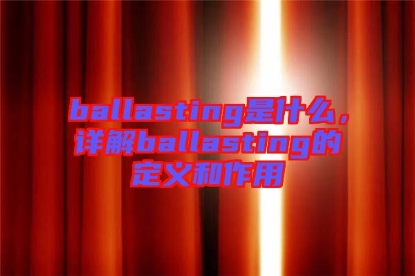 ballasting是什么，詳解ballasting的定義和作用